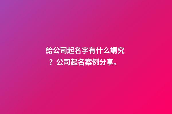 給公司起名字有什么講究？公司起名案例分享。